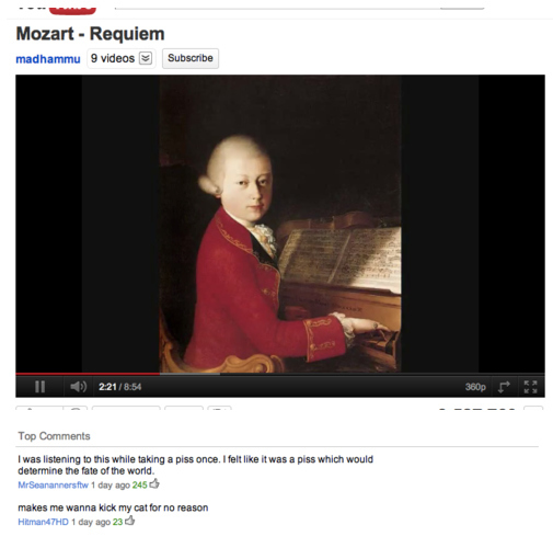 youtube comment mozart on a piano - Mozart Requiem madhammu 9 videos Subscribe 116 221 360p Top I was listening to this while taking a piss once. I felt it was a piss which would determine the fate of the world. MrSearannerstw 1 day ago 2450 makes me wann