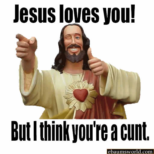 jesus loves you but i think you re a cunt - Jesus loves you! But I think you're a cunt ebaumsworld.com