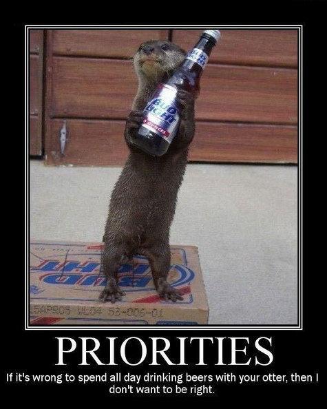 if spending all day drinking with your otter, then i don't want to be right