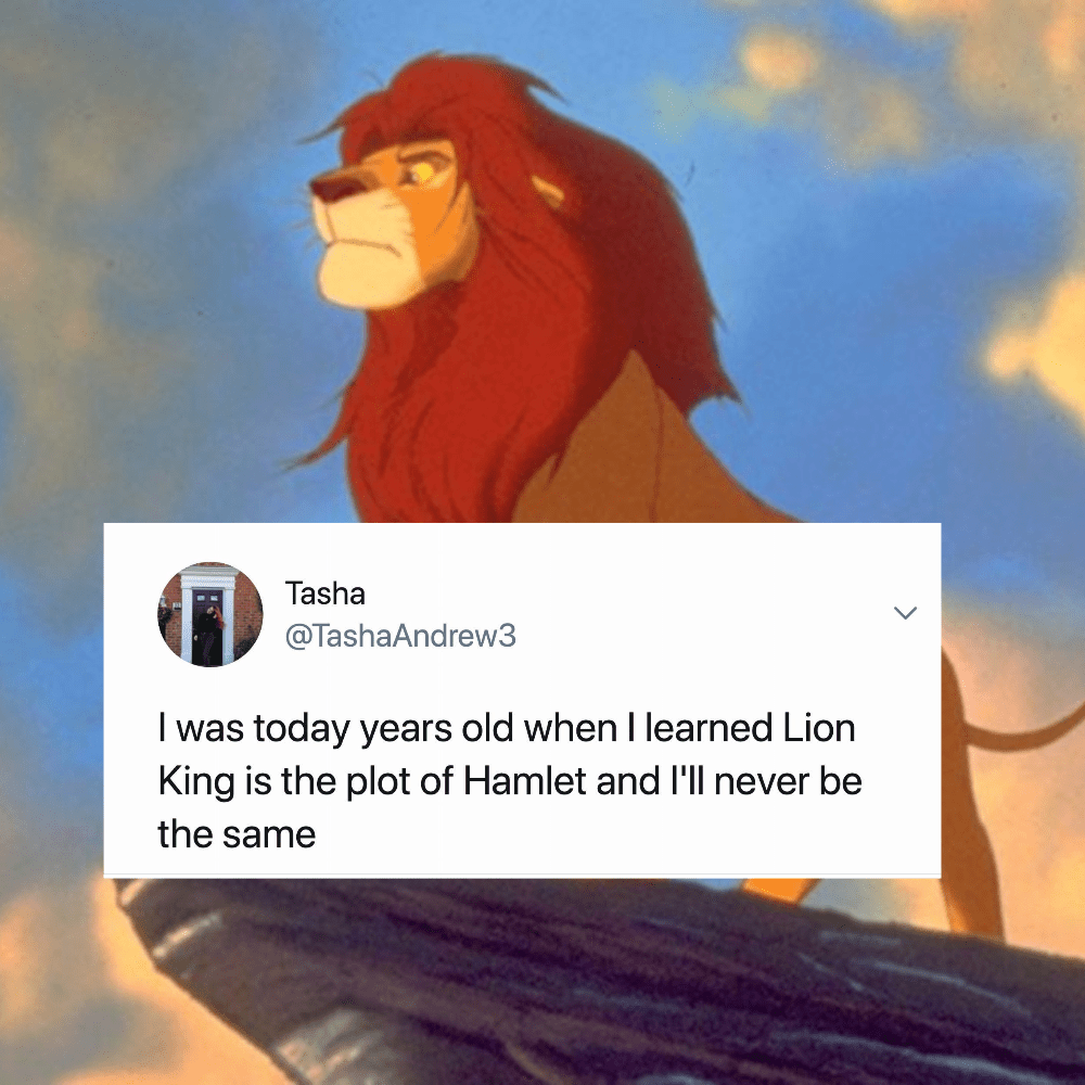 lion king 1994 - Tasha I was today years old when I learned Lion King is the plot of Hamlet and I'll never be the same