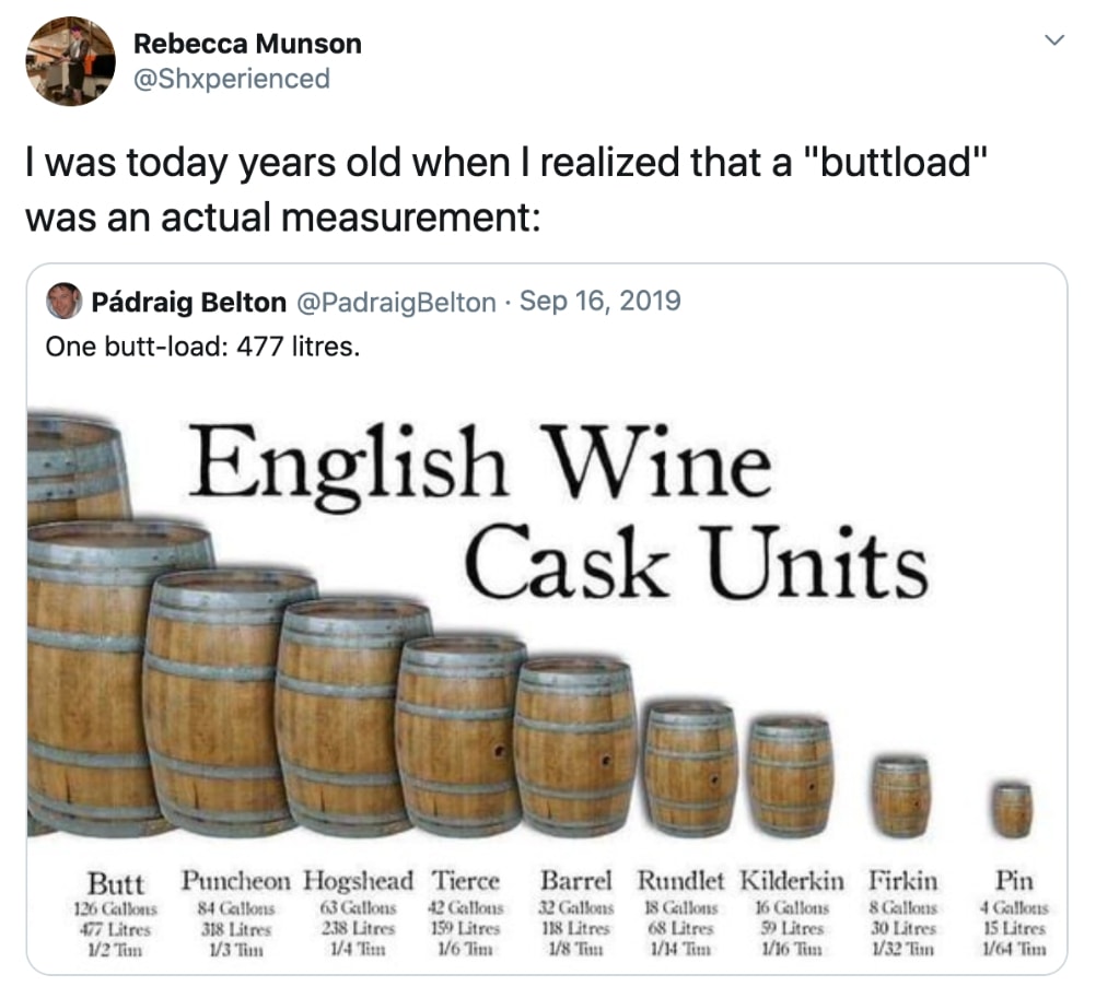 today years old when i realized - Rebecca Munson I was today years old when I realized that a "buttload" was an actual measurement Pdraig Belton One buttload 477 litres. English Wine Cask Units Butt Puncheon Hogshead Tierce 126 Callons 477 Litres 12 Tim 8