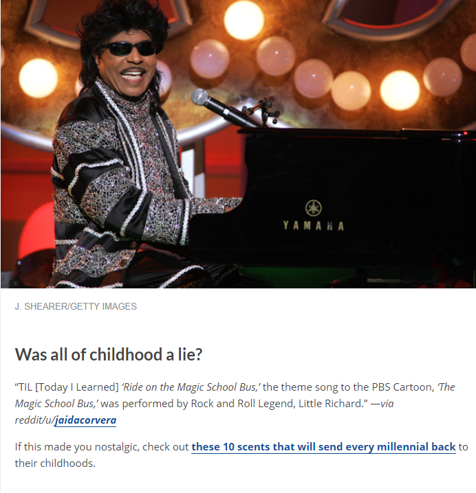 little richard on piano - Yamaka J. ShearerGetty Images Was all of childhood a lie? "Til Today I Learned "Ride on the Magic School Bus," the theme song to the Pbs Cartoon, The Magic School Bus,'was performed by Rock and Roll Legend, Little Richard." via r