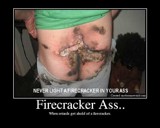 When retards get ahold of a firecracker.