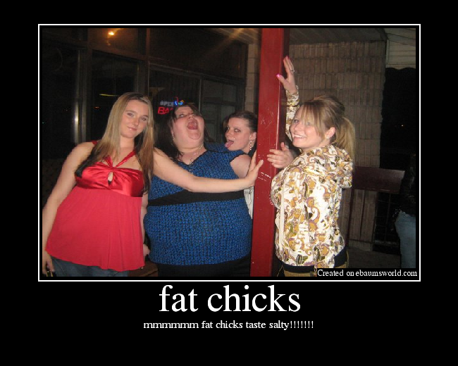 mmmmmm fat chicks taste salty!!!!!!!
