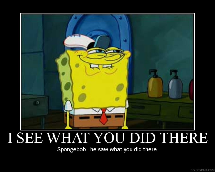 spongebob.. he saw whatcha did there. 