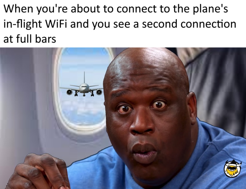 dank memes - When you're about to connect to the plane's inflight WiFi and you see a second connection at full bars