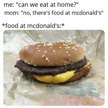 we have food at home meme - me "can we eat at home?" mom "no, there's food at mcdonald's" food at mcdonald's