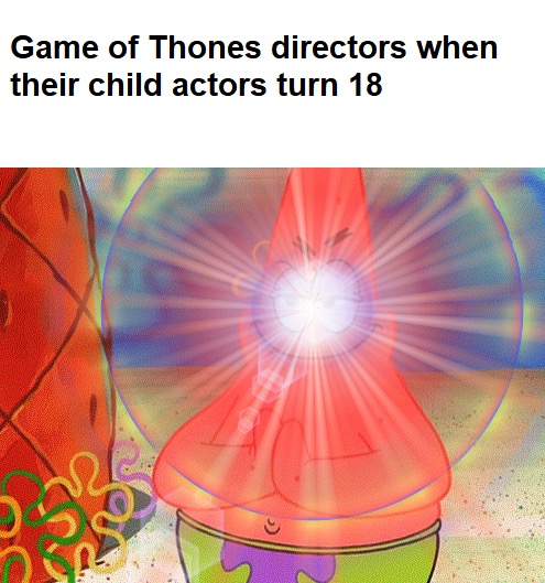 child actor turns 18 meme - Game of Thones directors when their child actors turn 18