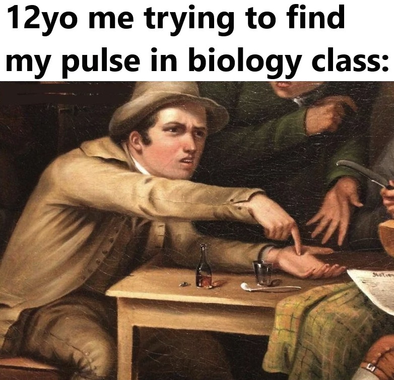 me trying to find my pulse - 12yo me trying to find my pulse in biology class