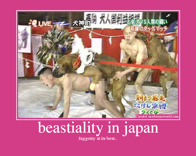 faggotry at its best. beastiality in japan. 