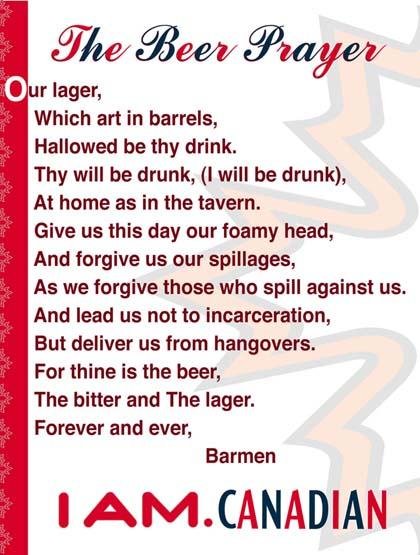 random pic paper - The Beer Prayer Our lager, Which art in barrels, Hallowed be thy drink. Thy will be drunk, I will be drunk, At home as in the tavern. Give us this day our foamy head, And forgive us our spillages, As we forgive those who spill against u