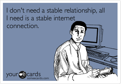 random pic working from home humor - I don't need a stable relationship, all I need is a stable internet connection your de cards someecards.com