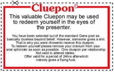 cluepon - Cluepon This valuable Cluepon may be used to redeem yourself in the eyes of the presenter. You have been selected out of the standard Gene pool as basically clueless beyond belief However, someone gives a shit That is why you were chosen to rece