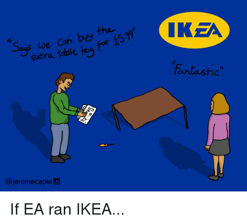 ikea ea meme - Ikea Says we can buy a f5.99 extra table leg for Fantastic" If Ea ran Ikea...