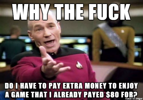 you re your meme - Why The Fuck Do I Have To Pay Extra Money To Enjoy A Game That I Already Payed $80 For? made on Imgur