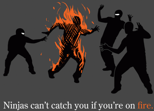 Ninjas can't catch you if you're on fire