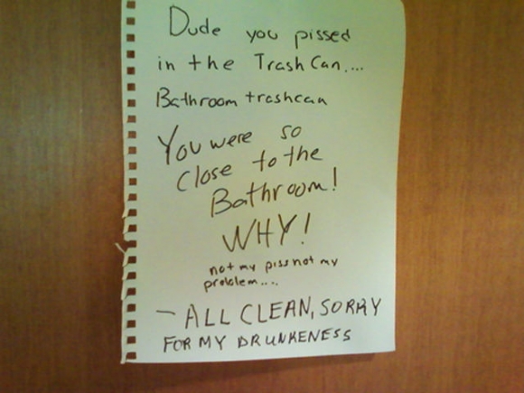 angry messages - Dude you pissed in the Trash Can.... Bathroom trashean You were so Close to the Bathroom! Whyi not my piss not my problem... All Clean, Sorry For My Drunkeness