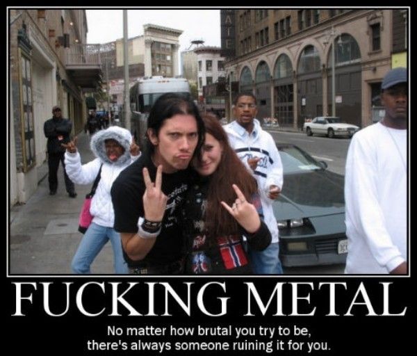 funny metal - Fucking Metal No matter how brutal you try to be, there's always someone ruining it for you.