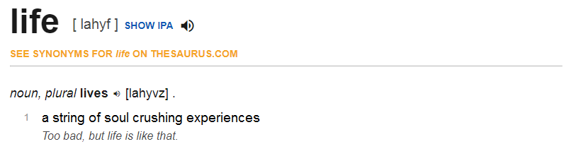 meaning of life - life lahyf Show Ipa 0 See Synonyms For life On Thesaurus.Com noun, plural lives lahyvz . a string of soul crushing experiences Too bad, but life is that. 1