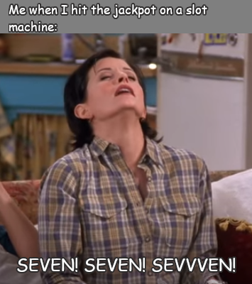 monica friends 7 - Me when I hit the jackpot on a slot machine Seven! Seven! Sevvven!