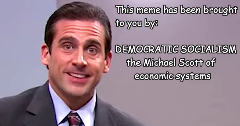 good michael scott quotes - This meme has been brought to you by Democratic Socialism the Michael Scott of economic systems