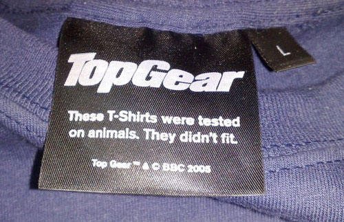 top gear clothing tags - TopGear These TShirts were tested on animals. They didn't fit Top Gear Bbc 2005