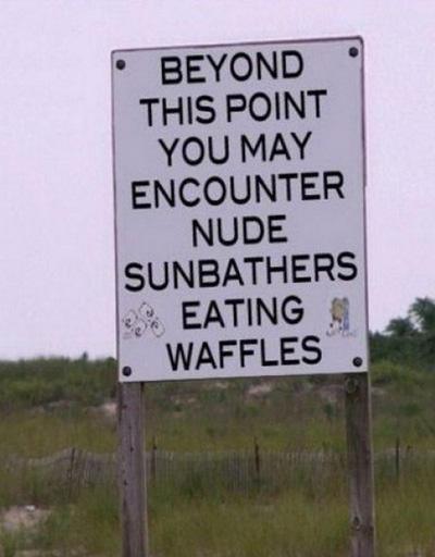 beyond this point you may encounter nude sunbathers eating waffles - Beyond This Point You May Encounter Nude Sunbathers Eating Waffles.