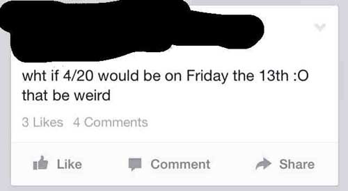 dumbest facebook posts 2016 - wht if 420 would be on Friday the 13th O that be weird 3 4 I Comment