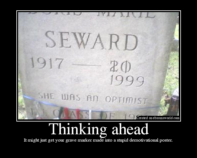It might just get your grave marker made into a stupid demotivational poster.