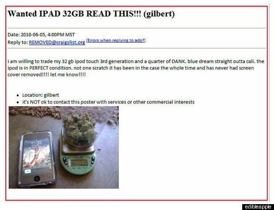 a 20yr. old man posted an ad on craig's list trying to trade an ipod and a half ounce of blue dream for an i pad.  he later was arrestd by police when he met up to make the trade.  dumbest pothead ever.