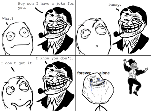troll dad meme - Hey son I have a joke for you. Pussy. What? I know you don't. I don't get it. forever alone