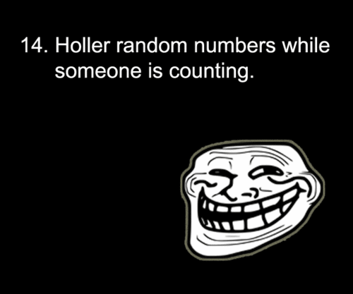 troll face shirt - 14. Holler random numbers while someone is counting.