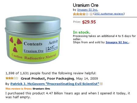 funny amazon reviews - Uranium Ore by Images Sl Inc. Ra 202 customer reviews Price $29.95 In stock. Processing takes an additional 4 to 5 days for seller. Ships from and sold by Images Si Inc. Contents Activity Uranium Ore 12050 ution Radioactive Materi 1