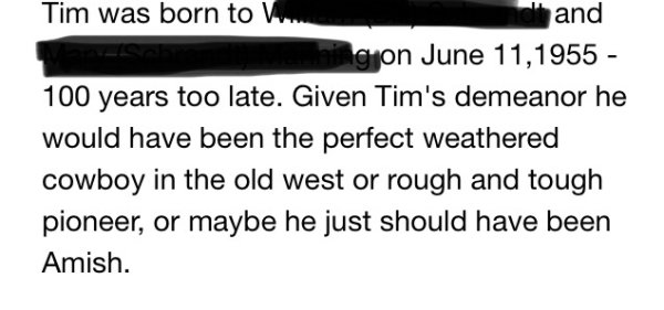 writing - Tim was born to V... alt and hingon 100 years too late. Given Tim's demeanor he would have been the perfect weathered cowboy in the old west or rough and tough pioneer, or maybe he just should have been Amish.