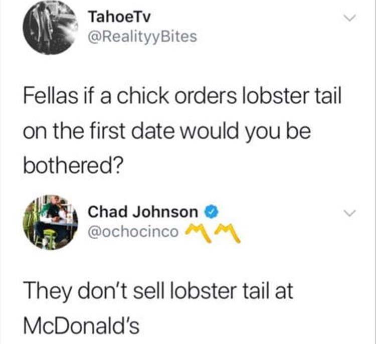 diagram - Tahoe Tv Fellas if a chick orders lobster tail on the first date would you be bothered? Chad Johnson Mm They don't sell lobster tail at McDonald's
