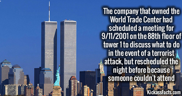 september 11 - The company that owned the World Trade Center had scheduled a meeting for 9112001 on the 88th floor of tower 1 to discuss what to do in the event of a terrorist attack, but rescheduled the night before because someone couldn't attend Kickas