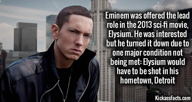interesting eminem facts - Eminem was offered the lead role in the 2013 scifi movie, Elysium. He was interested but he turned it down due to one major condition not being met Elysium would have to be shot in his hometown, Detroit KickassFacts.com