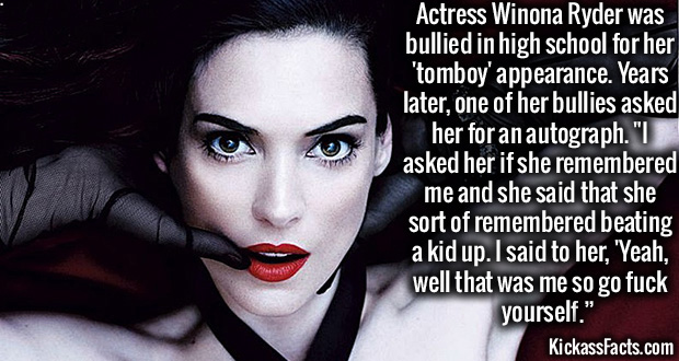 vampire - Actress Winona Ryder was bullied in high school for her 'tomboy' appearance. Years later, one of her bullies asked her for an autograph." asked her if she remembered me and she said that she sort of remembered beating a kid up. I said to her, 'Y