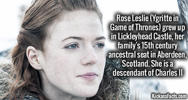 Rose Leslie Ygritte in Game of Thrones grew up in Lickleyhead Castle, her family's 15th century ancestral seat in Aberdeen, Scotland. She is a descendant of Charles Ii KickassFacts.com