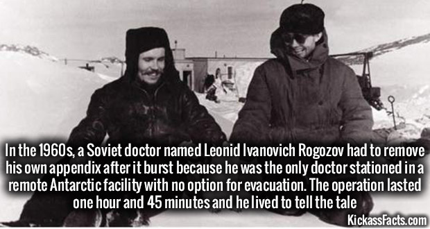 random history facts - In the 1960s, a Soviet doctor named Leonid Ivanovich Rogozov had to remove his own appendix after it burst because he was the only doctor stationed in a remote Antarctic facility with no option for evacuation. The operation lasted o