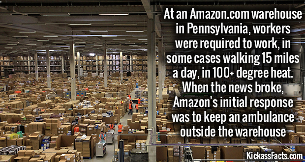 Thirst - Eur Sted At an Amazon.com warehouse in Pennsylvania, workers were required to work, in some cases walking 15 miles a day, in 100 degree heat. When the news broke, Amazon's initial response was to keep an ambulance outside the warehouse KickassFac