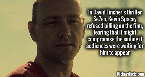 In David Fincher's thriller Se7en, Kevin Spacey refused billing on the film, fearing that it might compromise the ending if audiences were waiting for him to appear KickassFacts.com