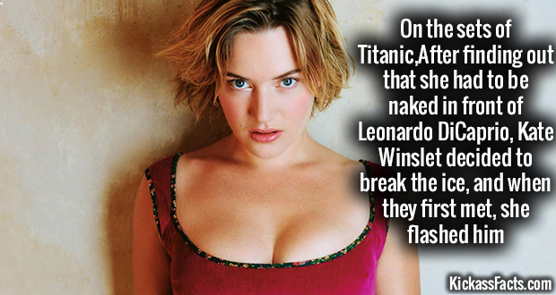 nice try asshole - On the sets of Titanic,After finding out that she had to be naked in front of Leonardo DiCaprio, Kate Winslet decided to break the ice, and when they first met, she flashed him KickassFacts.com