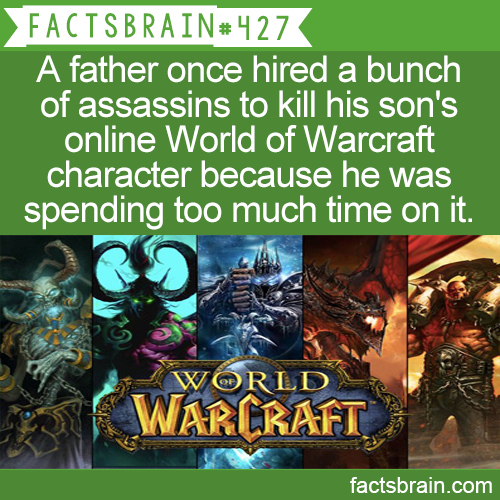 world of warcraft - Facts Brain A father once hired a bunch of assassins to kill his son's online World of Warcraft character because he was spending too much time on it. World Warukaft factsbrain.com