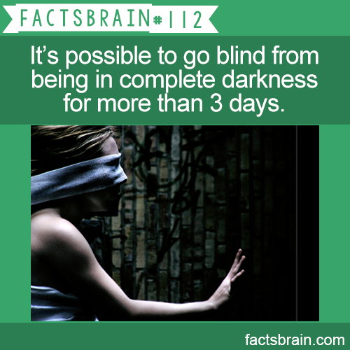Facisbrain It's possible to go blind from being in complete darkness for more than 3 days. factsbrain.com