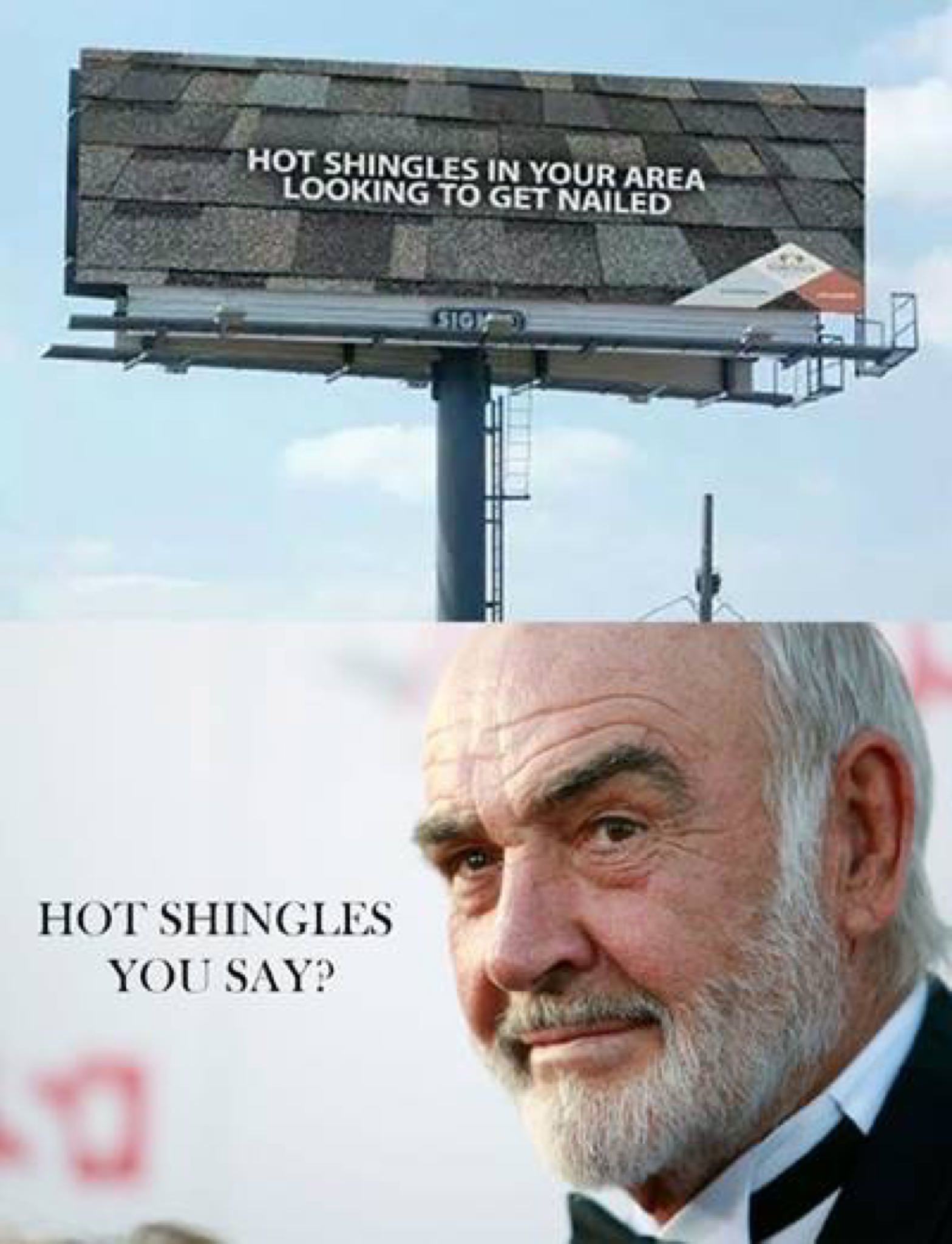 sean connery - Hot Shingles In Your Area Looking To Get Nailed Sg Hot Shingles You Say?