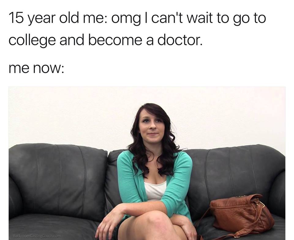 casting couch porn meme - 15 year old me omg I can't wait to go to college and become a doctor. me now Backroomcasting couch.com