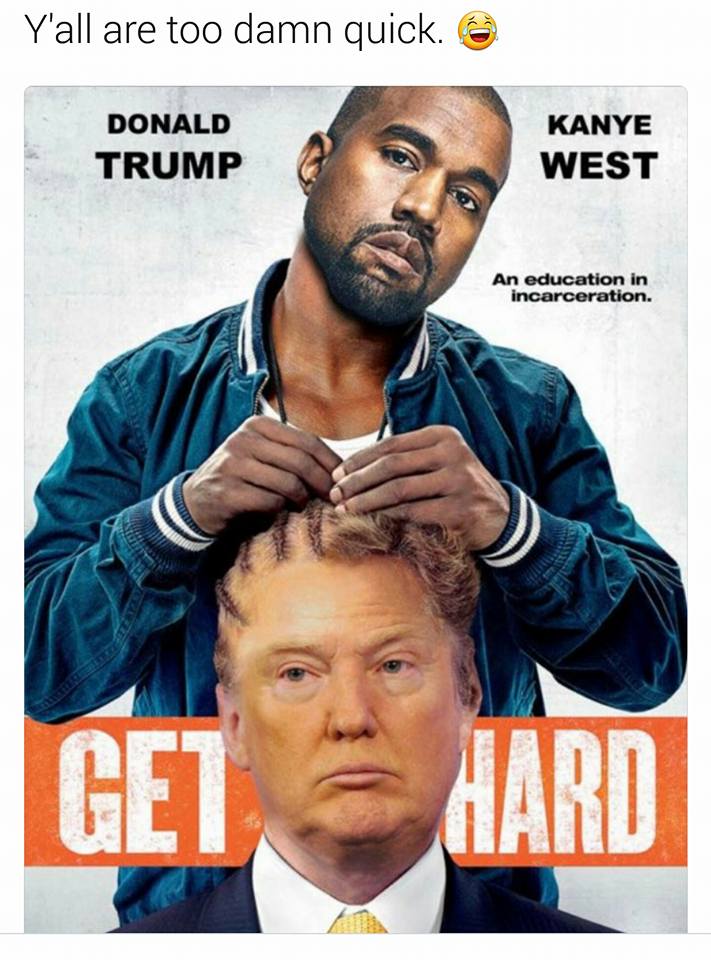 kanye and trump meme - Y'all are too damn quick. @ Donald Trump Kanye West An education in incarceration. Gedaard