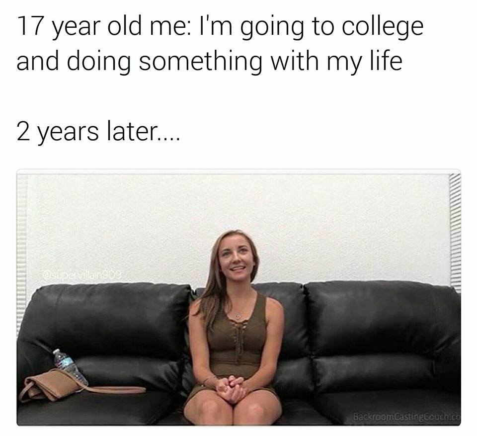 17 year old memes - 17 year old me I'm going to college and doing something with my life 2 years later.... revia Backroom CastingCouchica