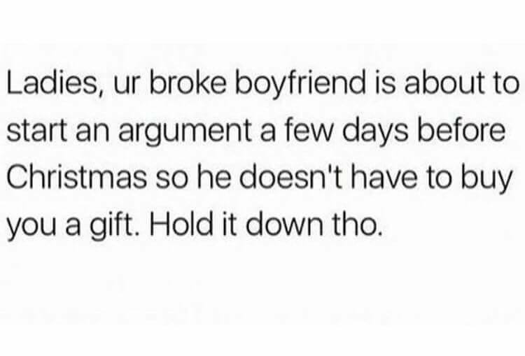 Исследователи - Ladies, ur broke boyfriend is about to start an argument a few days before Christmas so he doesn't have to buy you a gift. Hold it down tho.